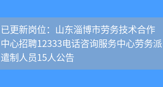 已更新崗位：山東淄博市勞務(wù)技術(shù)合作中心招聘12333電話(huà)咨詢(xún)服務(wù)中心勞務(wù)派遣制人員15人公告(圖1)