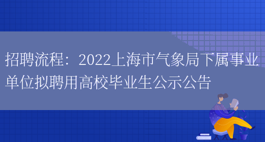 招聘流程：2022上海市氣象局下屬事業(yè)單位擬聘用高校畢業(yè)生公示公告(圖1)