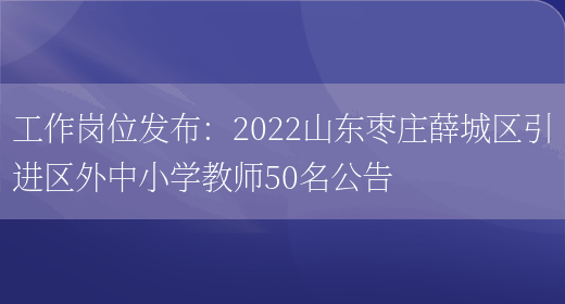 工作崗位發(fā)布：2022山東棗莊薛城區引進(jìn)區外中小學(xué)教師50名公告(圖1)