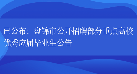 已公布：盤(pán)錦市公開(kāi)招聘部分重點(diǎn)高校優(yōu)秀應屆畢業(yè)生公告(圖1)