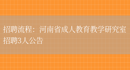 招聘流程：河南省成人教育教學(xué)研究室招聘3人公告(圖1)