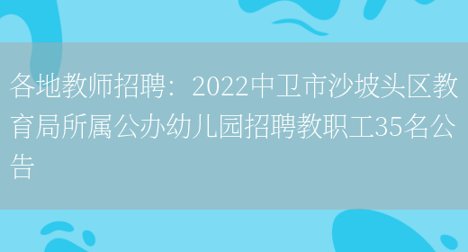 各地教師招聘：2022中衛市沙坡頭區教育局所屬公辦幼兒園招聘教職工35名公告(圖1)