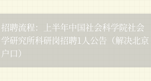 招聘流程：上半年中國社會(huì )科學(xué)院社會(huì )學(xué)研究所科研崗招聘1人公告（解決北京戶(hù)口）(圖1)