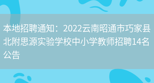 本地招聘通知：2022云南昭通市巧家縣北附思源實(shí)驗學(xué)校中小學(xué)教師招聘14名公告(圖1)