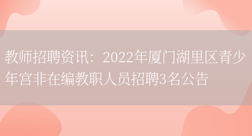 教師招聘資訊：2022年廈門(mén)湖里區青少年宮非在編教職人員招聘3名公告(圖1)