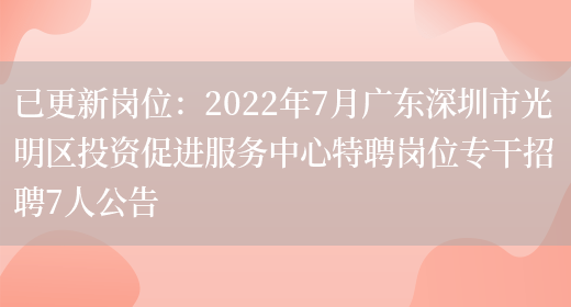 已更新崗位：2022年7月廣東深圳市光明區投資促進(jìn)服務(wù)中心特聘崗位專(zhuān)干招聘7人公告(圖1)