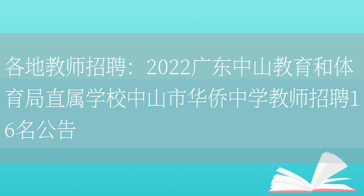 各地教師招聘：2022廣東中山教育和體育局直屬學(xué)校中山市華僑中學(xué)教師招聘16名公告(圖1)