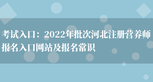 考試入口：2022年批次河北注冊營(yíng)養師報名入口網(wǎng)站及報名常識(圖1)