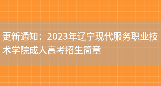 更新通知：2023年遼寧現代服務(wù)職業(yè)技術(shù)學(xué)院成人高考招生簡(jiǎn)章(圖1)