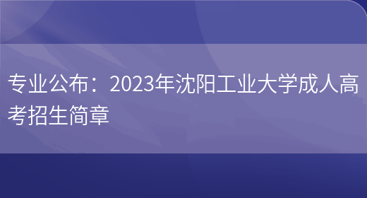 專(zhuān)業(yè)公布：2023年沈陽(yáng)工業(yè)大學(xué)成人高考招生簡(jiǎn)章(圖1)