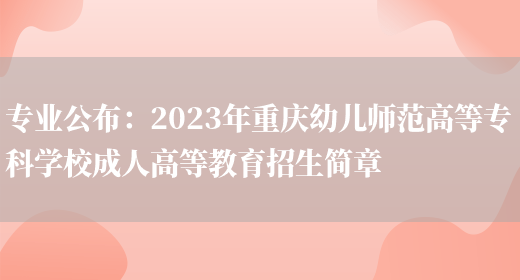 專(zhuān)業(yè)公布：2023年重慶幼兒師范高等專(zhuān)科學(xué)校成人高等教育招生簡(jiǎn)章(圖1)