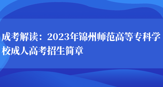 成考解讀：2023年錦州師范高等專(zhuān)科學(xué)校成人高考招生簡(jiǎn)章(圖1)