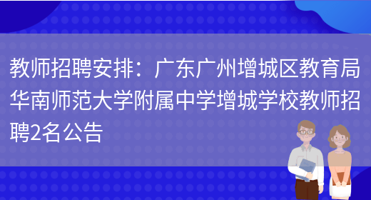 教師招聘安排：廣東廣州增城區教育局華南師范大學(xué)附屬中學(xué)增城學(xué)校教師招聘2名公告(圖1)