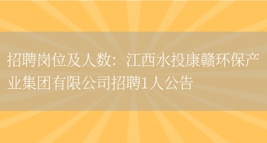 招聘崗位及人數：江西水投康贛環(huán)保產(chǎn)業(yè)集團有限公司招聘1人公告(圖1)