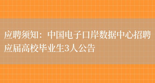 應聘須知：中國電子口岸數據中心招聘應屆高校畢業(yè)生3人公告(圖1)