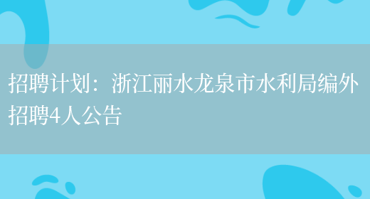 招聘計劃：浙江麗水龍泉市水利局編外招聘4人公告(圖1)