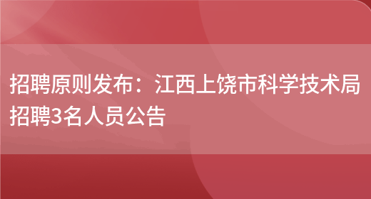 招聘原則發(fā)布：江西上饒市科學(xué)技術(shù)局招聘3名人員公告(圖1)