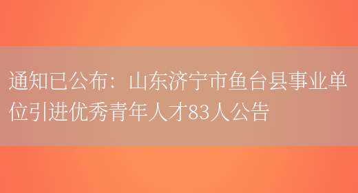 通知已公布：山東濟寧市魚(yú)臺縣事業(yè)單位引進(jìn)優(yōu)秀青年人才83人公告(圖1)