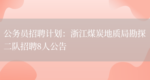 公務(wù)員招聘計劃：浙江煤炭地質(zhì)局勘探二隊招聘8人公告(圖1)