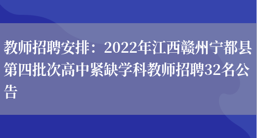 教師招聘安排：2022年江西贛州寧都縣第四批次高中緊缺學(xué)科教師招聘32名公告(圖1)