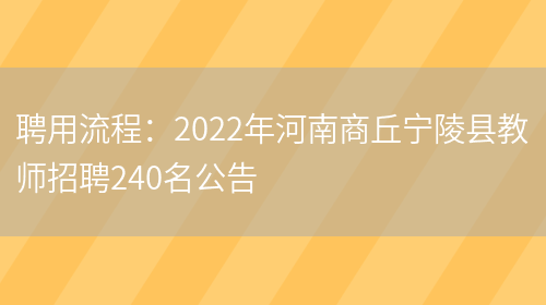 聘用流程：2022年河南商丘寧陵縣教師招聘240名公告(圖1)