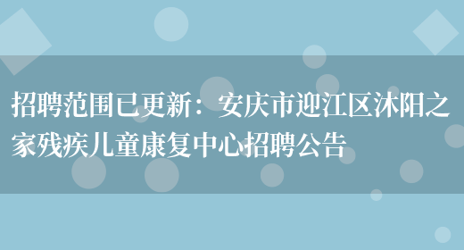 招聘范圍已更新：安慶市迎江區沐陽(yáng)之家殘疾兒童康復中心招聘公告(圖1)