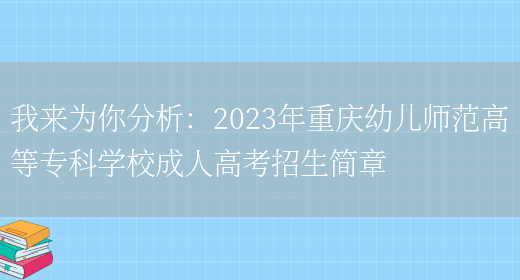 我來(lái)為你分析：2023年重慶幼兒師范高等專(zhuān)科學(xué)校成人高考招生簡(jiǎn)章(圖1)