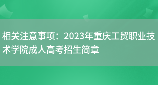 相關(guān)注意事項：2023年重慶工貿職業(yè)技術(shù)學(xué)院成人高考招生簡(jiǎn)章(圖1)