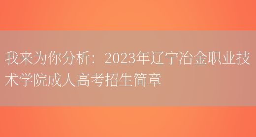 我來(lái)為你分析：2023年遼寧冶金職業(yè)技術(shù)學(xué)院成人高考招生簡(jiǎn)章(圖1)