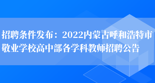 招聘條件發(fā)布：2022內蒙古呼和浩特市敬業(yè)學(xué)校高中部各學(xué)科教師招聘公告(圖1)