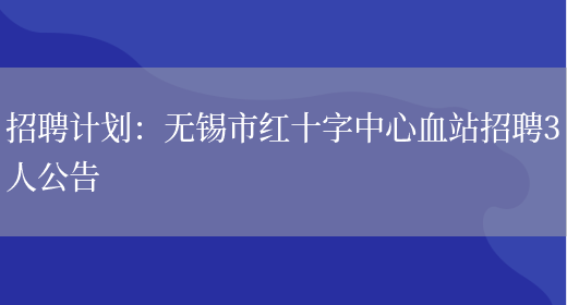 招聘計劃：無(wú)錫市紅十字中心血站招聘3人公告(圖1)