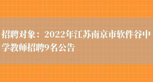 招聘對象：2022年江蘇南京市軟件谷中學(xué)教師招聘9名公告(圖1)