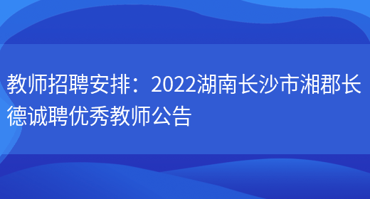 教師招聘安排：2022湖南長(cháng)沙市湘郡長(cháng)德誠聘優(yōu)秀教師公告(圖1)