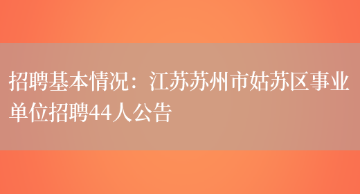 招聘基本情況：江蘇蘇州市姑蘇區事業(yè)單位招聘44人公告(圖1)