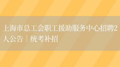 上海市總工會(huì )職工援助服務(wù)中心招聘2人公告｜統考補招(圖1)