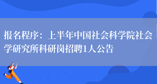 報名程序：上半年中國社會(huì )科學(xué)院社會(huì )學(xué)研究所科研崗招聘1人公告(圖1)