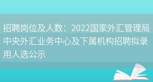 招聘崗位及人數：2022國家外匯管理局中央外匯業(yè)務(wù)中心及下屬機構招聘擬錄用人選公示(圖1)