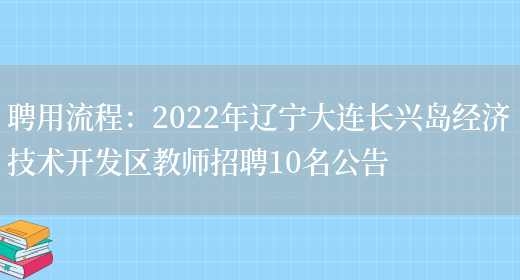 聘用流程：2022年遼寧大連長(cháng)興島經(jīng)濟技術(shù)開(kāi)發(fā)區教師招聘10名公告(圖1)