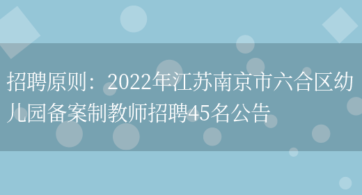 招聘原則：2022年江蘇南京市六合區幼兒園備案制教師招聘45名公告(圖1)