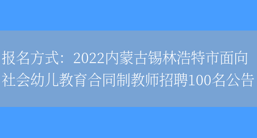 報名方式：2022內蒙古錫林浩特市面向社會(huì )幼兒教育合同制教師招聘100名公告(圖1)