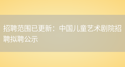 招聘范圍已更新：中國兒童藝術(shù)劇院招聘擬聘公示(圖1)