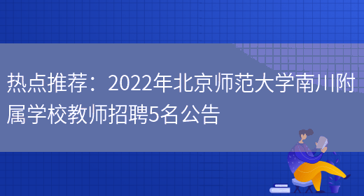 熱點(diǎn)推薦：2022年北京師范大學(xué)南川附屬學(xué)校教師招聘5名公告(圖1)