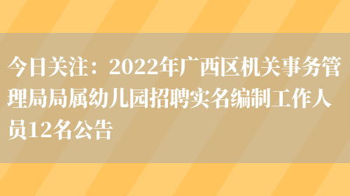 今日關(guān)注：2022年廣西區機關(guān)事務(wù)管理局局屬幼兒園招聘實(shí)名編制工作人員12名公告(圖1)