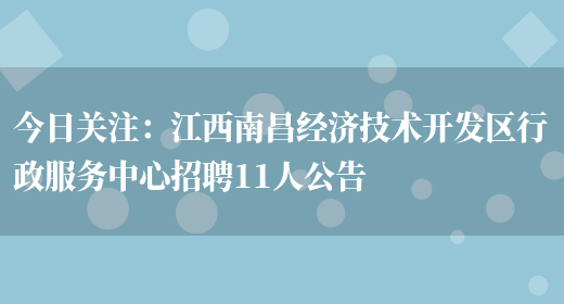 今日關(guān)注：江西南昌經(jīng)濟技術(shù)開(kāi)發(fā)區行政服務(wù)中心招聘11人公告(圖1)