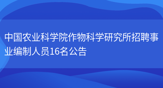 中國農業(yè)科學(xué)院作物科學(xué)研究所招聘事業(yè)編制人員16名公告(圖1)