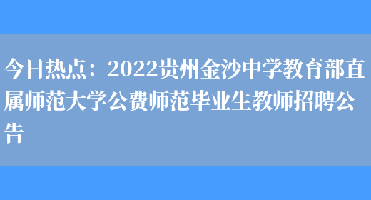 今日熱點(diǎn)：2022貴州金沙中學(xué)教育部直屬師范大學(xué)公費師范畢業(yè)生教師招聘公告(圖1)