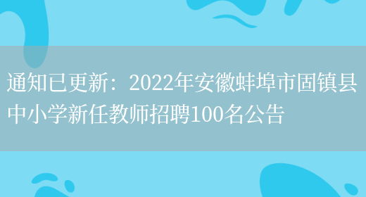 通知已更新：2022年安徽蚌埠市固鎮縣中小學(xué)新任教師招聘100名公告(圖1)