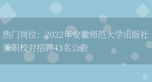 熱門(mén)崗位：2022年安徽師范大學(xué)出版社兼職校對招聘43名公告(圖1)