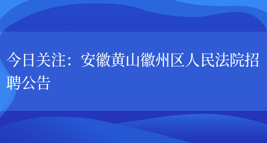 今日關(guān)注：安徽黃山徽州區人民法院招聘公告(圖1)