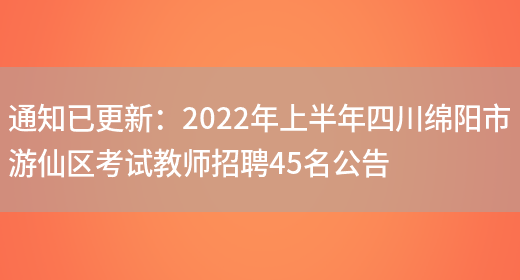 通知已更新：2022年上半年四川綿陽(yáng)市游仙區考試教師招聘45名公告(圖1)